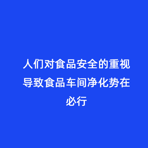 人們對食品安全的重視導致食品車間凈化勢在必行
