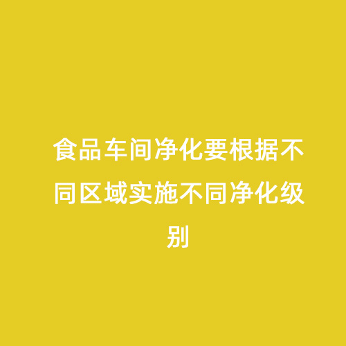 食品車間凈化要根據不同區域實施不同凈化級別
