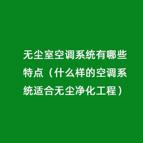 無塵室空調系統有哪些特點（什么樣的空調系統適合無塵凈化工程）