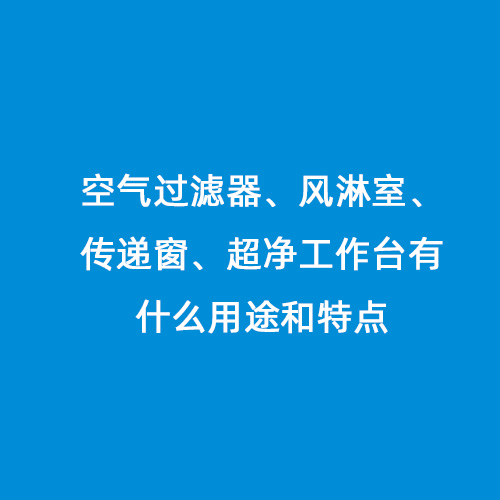 空氣過濾器、風淋室、傳遞窗、超凈工作臺有什么用途和特點