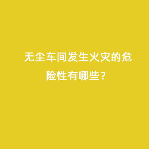 無塵車間發生火災的危險性有哪些？