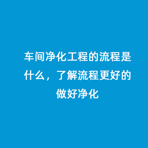 車間凈化工程的流程是什么，了解流程更好的做好凈化